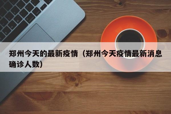 郑州今天的最新疫情(郑州今天疫情最新消息确诊人数)