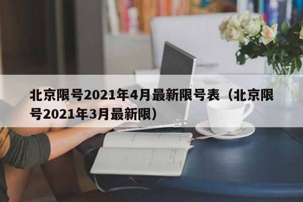 北京限号2021年4月最新限号表(北京限号2021年3月最新限)