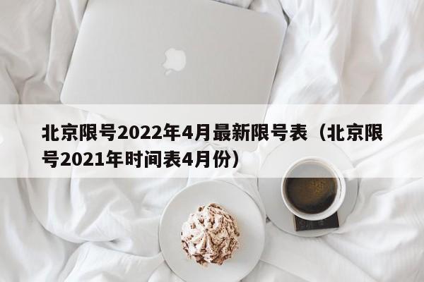 北京限号2022年4月最新限号表(北京限号2021年时间表4月份)