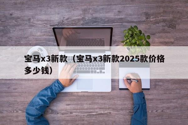 宝马x3新款(宝马x3新款2025款价格多少钱)