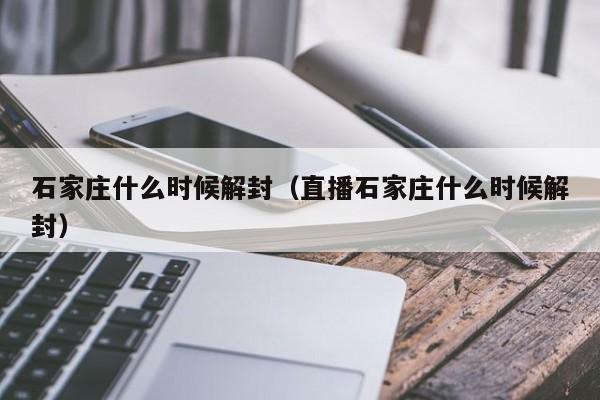 石家庄什么时候解封(直播石家庄什么时候解封)