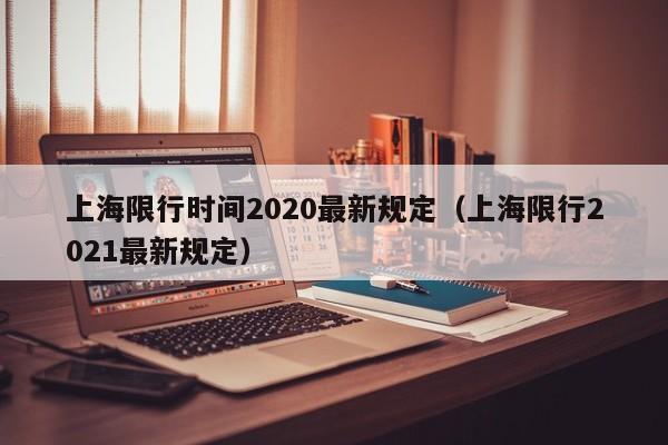上海限行时间2020最新规定(上海限行2021最新规定)