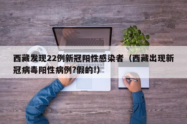 西藏发现22例新冠阳性感染者(西藏出现新冠病毒阳性病例?假的!)