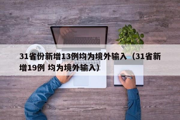 31省份新增13例均为境外输入(31省新增19例 均为境外输入)