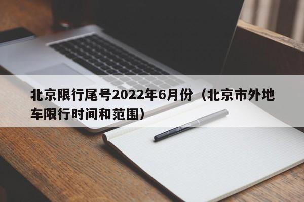 北京限行尾号2022年6月份(北京市外地车限行时间和范围)