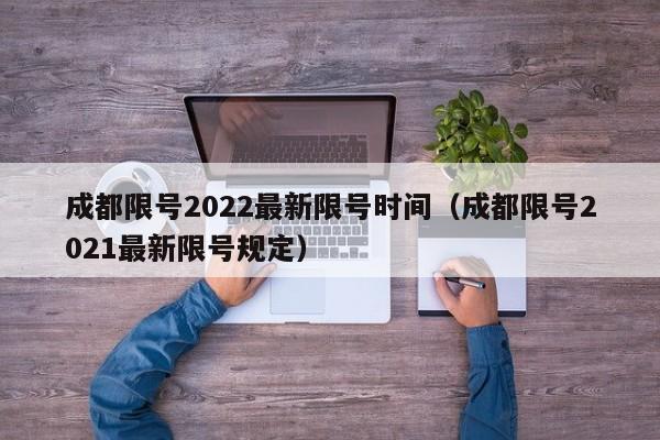 成都限号2022最新限号时间(成都限号2021最新限号规定)