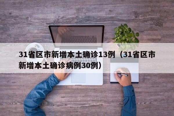 31省区市新增本土确诊13例(31省区市新增本土确诊病例30例)