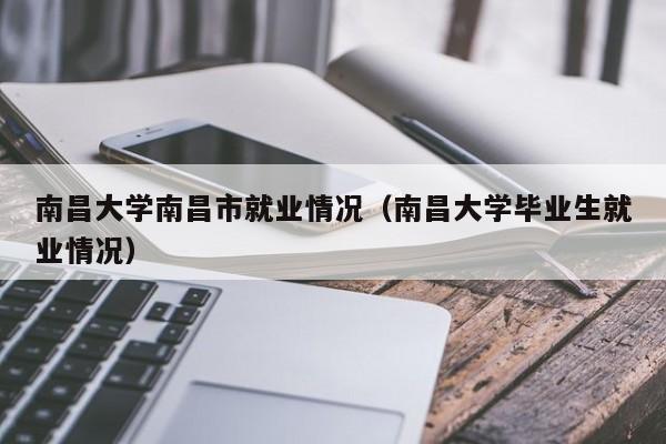 南昌大学南昌市就业情况(南昌大学毕业生就业情况)
