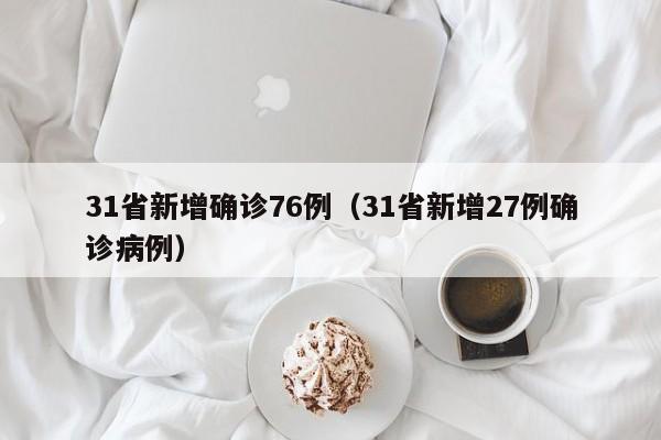 31省新增确诊76例(31省新增27例确诊病例)