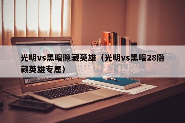 光明vs黑暗隐藏英雄(光明vs黑暗28隐藏英雄专属)