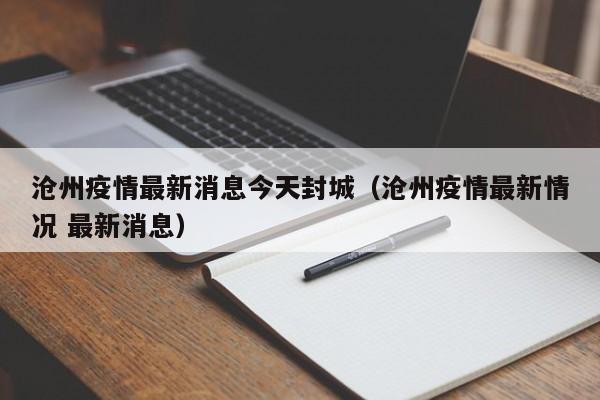 沧州疫情最新消息今天封城(沧州疫情最新情况 最新消息)