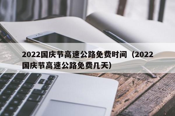 2022国庆节高速公路免费时间(2022国庆节高速公路免费几天)