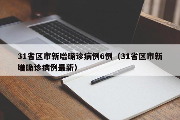 31省区市新增确诊病例6例(31省区市新增确诊病例最新)