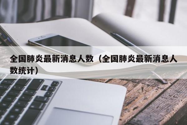 全国肺炎最新消息人数(全国肺炎最新消息人数统计)