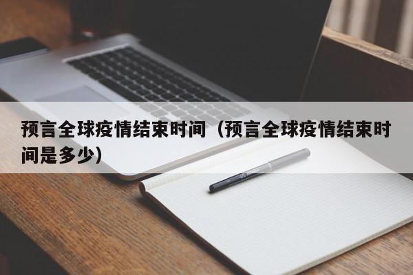 预言全球疫情结束时间(预言全球疫情结束时间是多少)