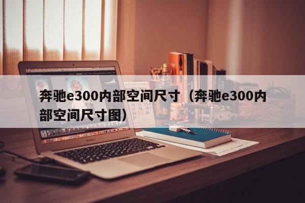 奔驰e300内部空间尺寸(奔驰e300内部空间尺寸图)