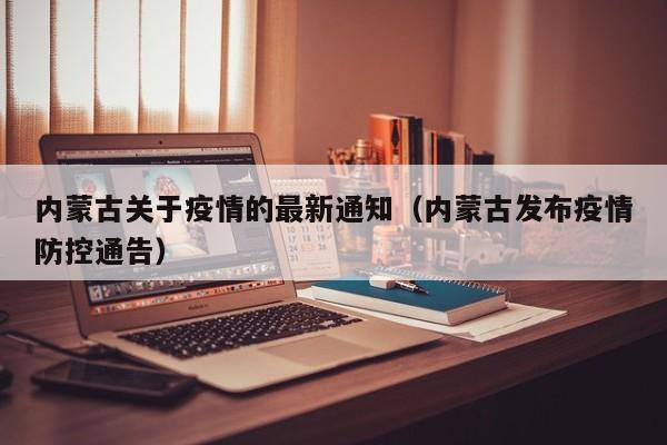 内蒙古关于疫情的最新通知(内蒙古发布疫情防控通告)