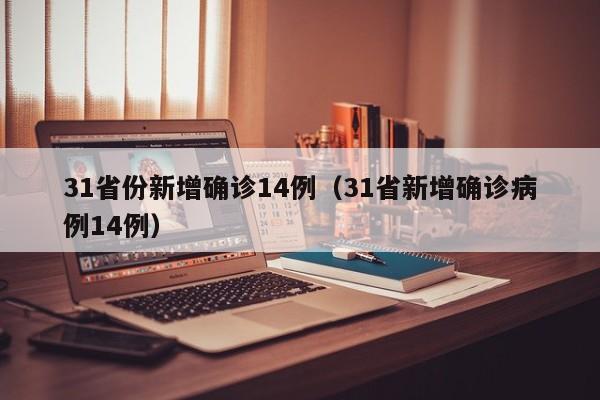 31省份新增确诊14例(31省新增确诊病例14例)