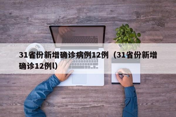 31省份新增确诊病例12例(31省份新增确诊12例l)