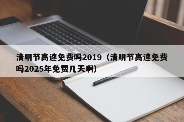 清明节高速免费吗2019(清明节高速免费吗2025年免费几天啊)