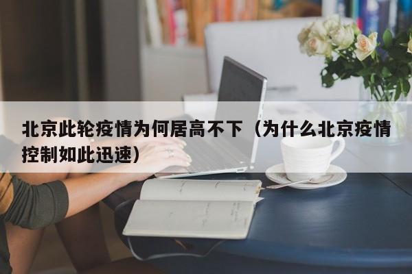 北京此轮疫情为何居高不下(为什么北京疫情控制如此迅速)