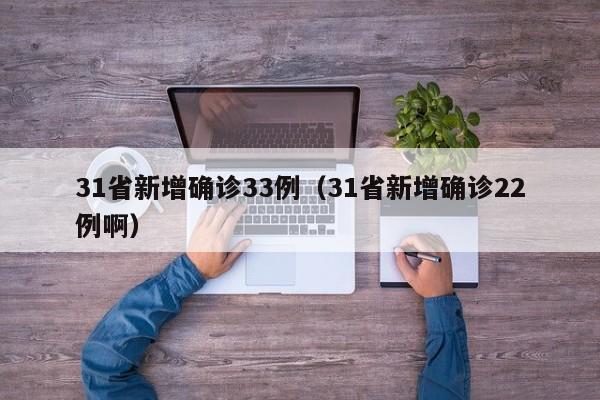 31省新增确诊33例(31省新增确诊22例啊)