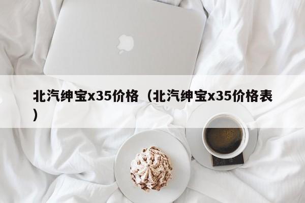 北汽绅宝x35价格(北汽绅宝x35价格表)