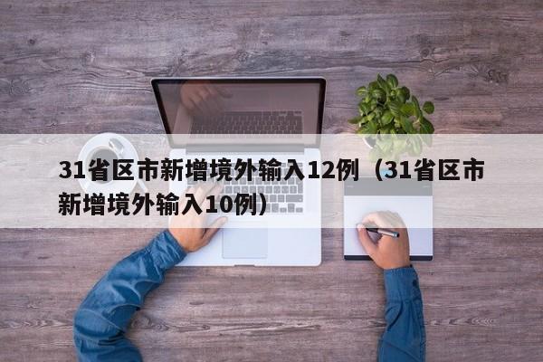 31省区市新增境外输入12例(31省区市新增境外输入10例)