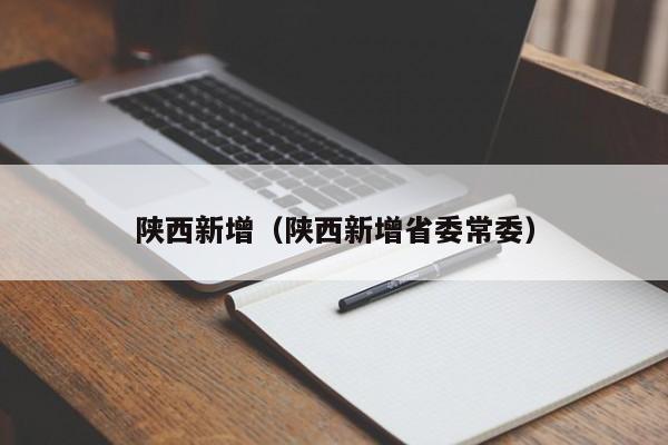 陕西新增(陕西新增省委常委)