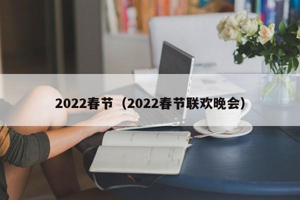 2022春节(2022春节联欢晚会)