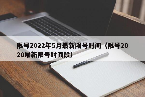 限号2022年5月最新限号时间(限号2020最新限号时间段)
