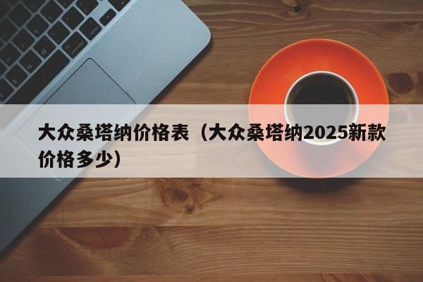 大众桑塔纳价格表(大众桑塔纳2025新款价格多少)