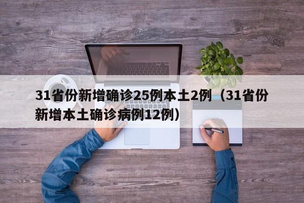31省份新增确诊25例本土2例(31省份新增本土确诊病例12例)